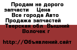 Продам не дорого запчасти  › Цена ­ 2 000 - Все города Авто » Продажа запчастей   . Тверская обл.,Вышний Волочек г.